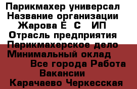 Парикмахер-универсал › Название организации ­ Жарова Е. С., ИП › Отрасль предприятия ­ Парикмахерское дело › Минимальный оклад ­ 70 000 - Все города Работа » Вакансии   . Карачаево-Черкесская респ.
